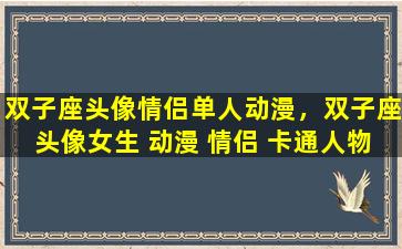 双子座头像情侣单人动漫，双子座头像女生 动漫 情侣 卡通人物